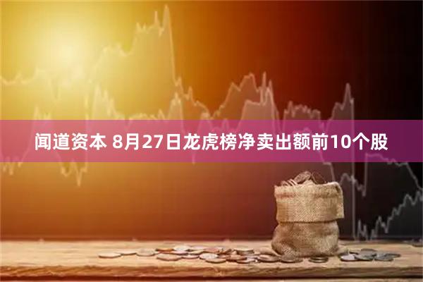 闻道资本 8月27日龙虎榜净卖出额前10个股