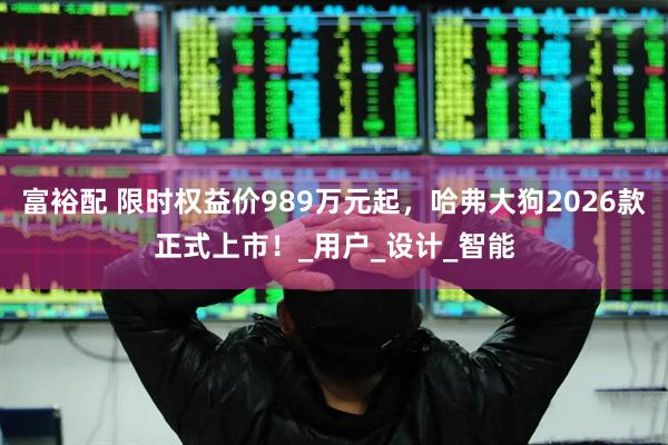 富裕配 限时权益价989万元起，哈弗大狗2026款正式上市！_用户_设计_智能