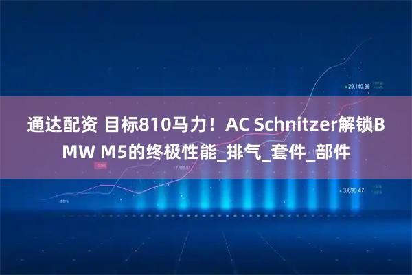 通达配资 目标810马力！AC Schnitzer解锁BMW M5的终极性能_排气_套件_部件