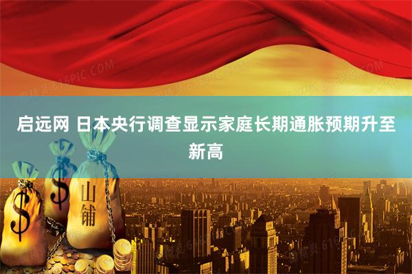 启远网 日本央行调查显示家庭长期通胀预期升至新高