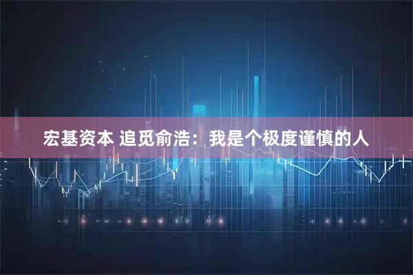 宏基资本 追觅俞浩：我是个极度谨慎的人
