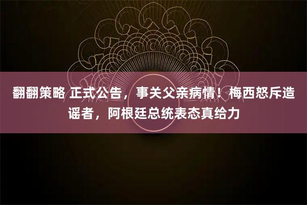 翻翻策略 正式公告，事关父亲病情！梅西怒斥造谣者，阿根廷总统表态真给力