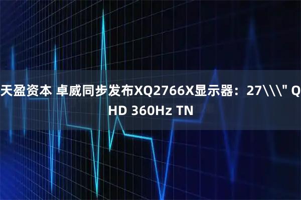 天盈资本 卓威同步发布XQ2766X显示器：27\＂ QHD 360Hz TN